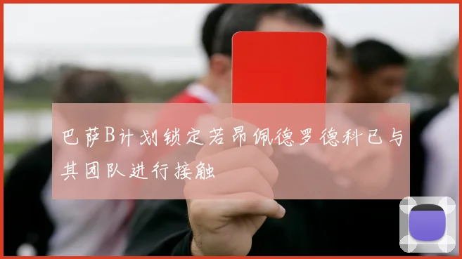 巴萨B计划锁定若昂佩德罗德科已与其团队进行接触
