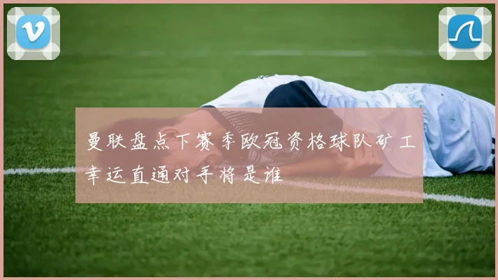 曼联盘点下赛季欧冠资格球队矿工幸运直通对手将是谁