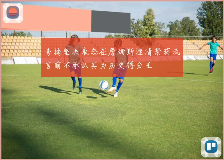 夸梅坚决表态在詹姆斯澄清禁药流言前不承认其为历史得分王