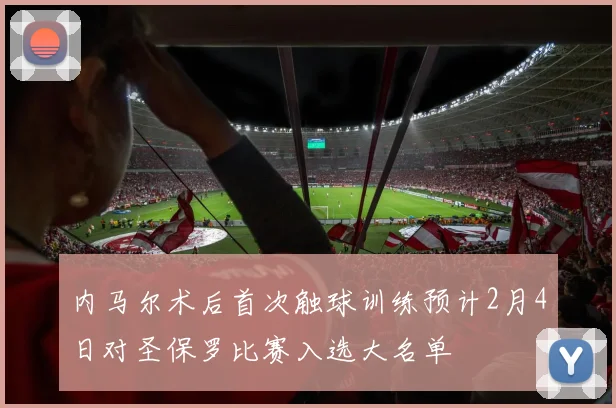 内马尔术后首次触球训练预计2月4日对圣保罗比赛入选大名单