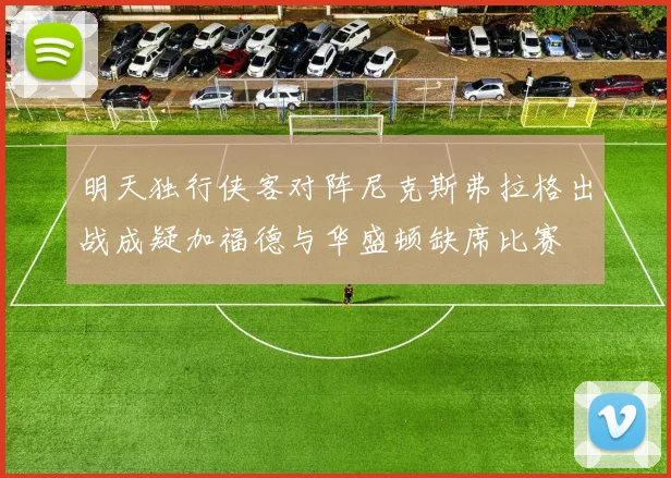 明天独行侠客对阵尼克斯弗拉格出战成疑加福德与华盛顿缺席比赛