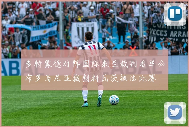 多特蒙德对阵国际米兰裁判名单公布罗马尼亚裁判科瓦茨执法比赛
