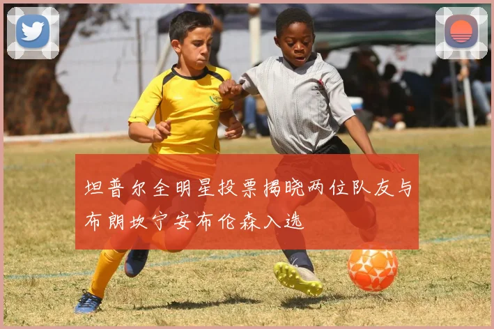 坦普尔全明星投票揭晓两位队友与布朗坎宁安布伦森入选